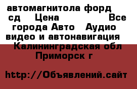 автомагнитола форд 6000 сд  › Цена ­ 500-1000 - Все города Авто » Аудио, видео и автонавигация   . Калининградская обл.,Приморск г.